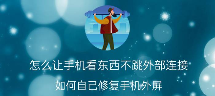 怎么让手机看东西不跳外部连接 如何自己修复手机外屏？